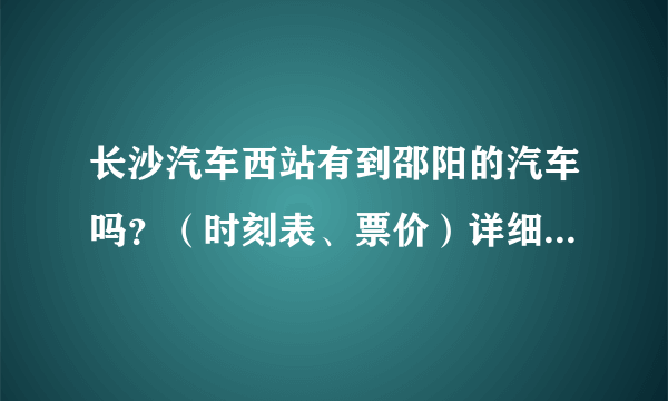 长沙汽车西站有到邵阳的汽车吗？（时刻表、票价）详细点最好？