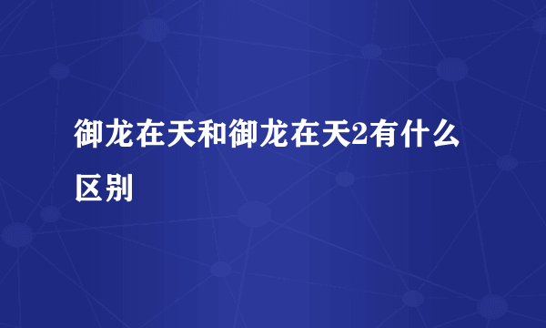 御龙在天和御龙在天2有什么区别