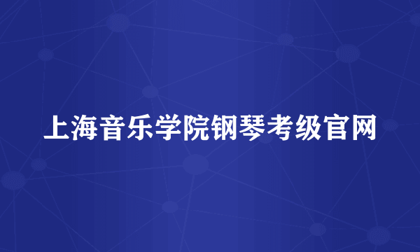 上海音乐学院钢琴考级官网