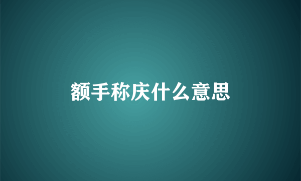 额手称庆什么意思