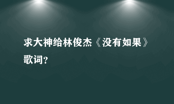 求大神给林俊杰《没有如果》歌词？