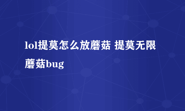 lol提莫怎么放蘑菇 提莫无限蘑菇bug
