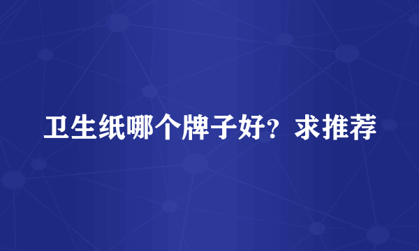 卫生纸哪个牌子好？求推荐