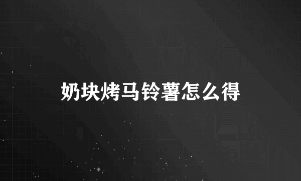 奶块烤马铃薯怎么得