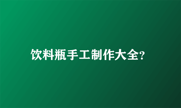 饮料瓶手工制作大全？