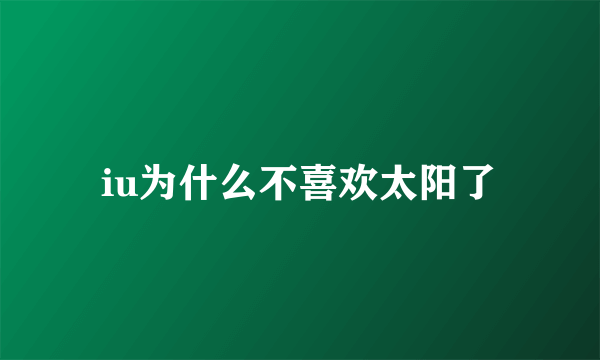 iu为什么不喜欢太阳了