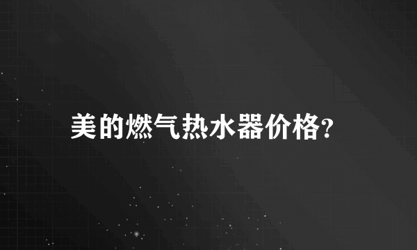 美的燃气热水器价格？