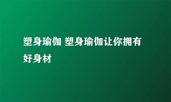 塑身瑜伽 塑身瑜伽让你拥有好身材