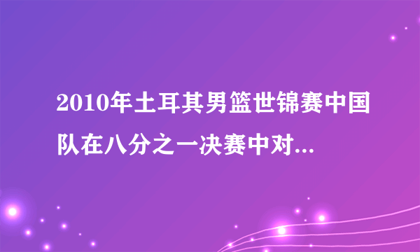 2010年土耳其男篮世锦赛中国队在八分之一决赛中对阵立陶宛队，请问中国队能否胜出？