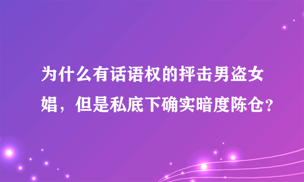 为什么有话语权的抨击男盗女娼，但是私底下确实暗度陈仓？