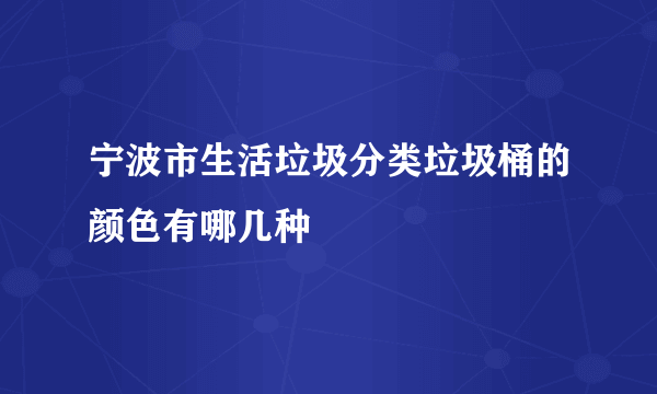 宁波市生活垃圾分类垃圾桶的颜色有哪几种