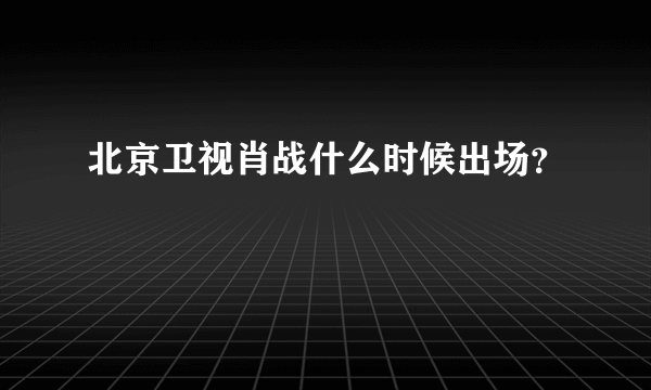 北京卫视肖战什么时候出场？