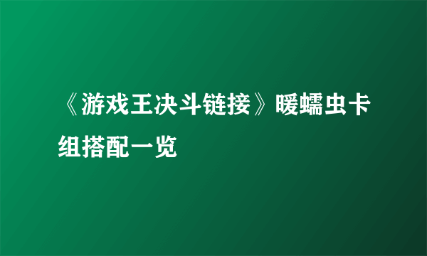 《游戏王决斗链接》暖蠕虫卡组搭配一览