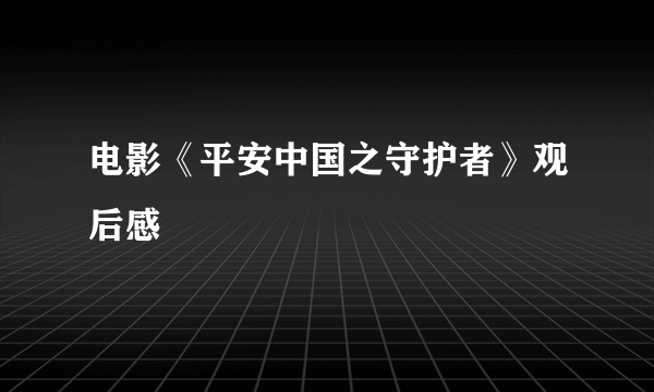 电影《平安中国之守护者》观后感