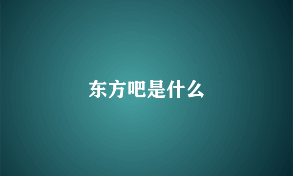东方吧是什么