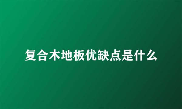 复合木地板优缺点是什么