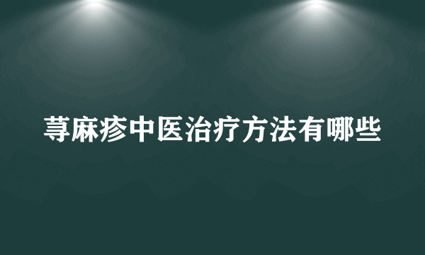 荨麻疹中医治疗方法有哪些