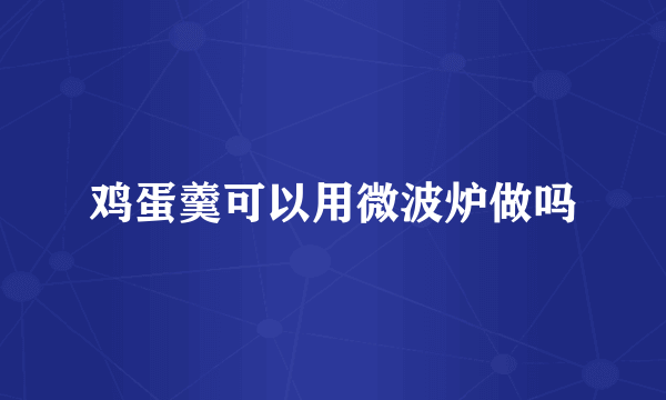 鸡蛋羹可以用微波炉做吗