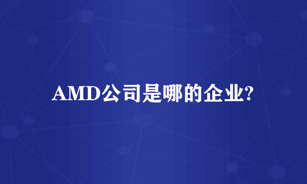 AMD公司是哪的企业?