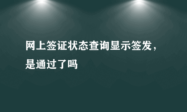 网上签证状态查询显示签发，是通过了吗
