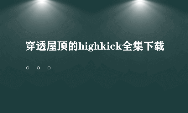 穿透屋顶的highkick全集下载。。。