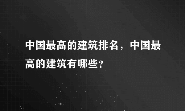 中国最高的建筑排名，中国最高的建筑有哪些？