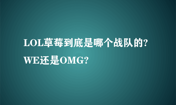 LOL草莓到底是哪个战队的?WE还是OMG?