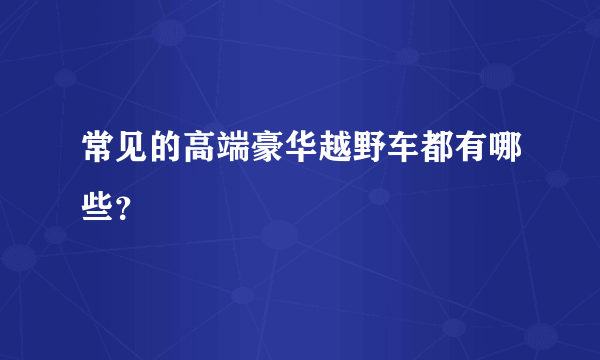 常见的高端豪华越野车都有哪些？