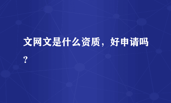 文网文是什么资质，好申请吗？