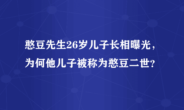 憨豆先生26岁儿子长相曝光，为何他儿子被称为憨豆二世？