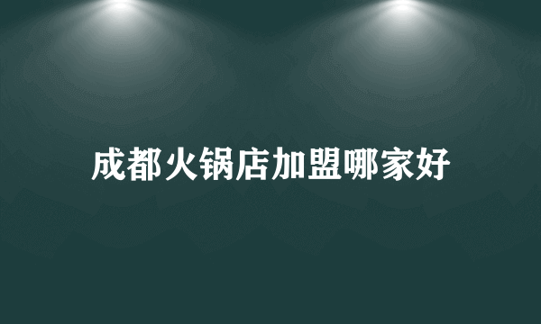 成都火锅店加盟哪家好
