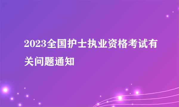 2023全国护士执业资格考试有关问题通知