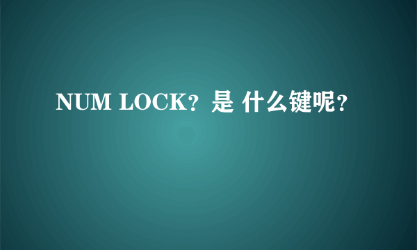 NUM LOCK？是 什么键呢？