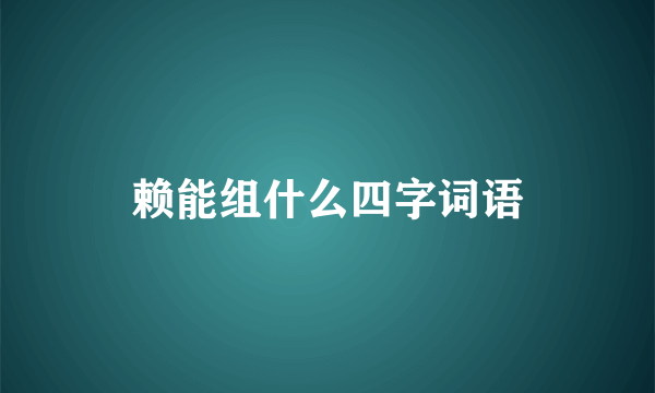 赖能组什么四字词语