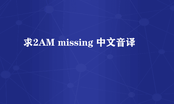 求2AM missing 中文音译