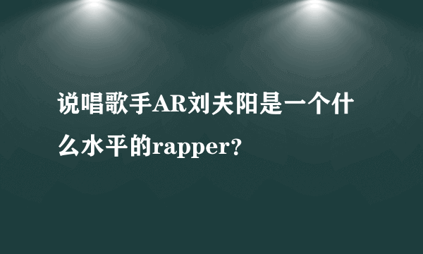 说唱歌手AR刘夫阳是一个什么水平的rapper？