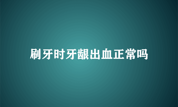 刷牙时牙龈出血正常吗