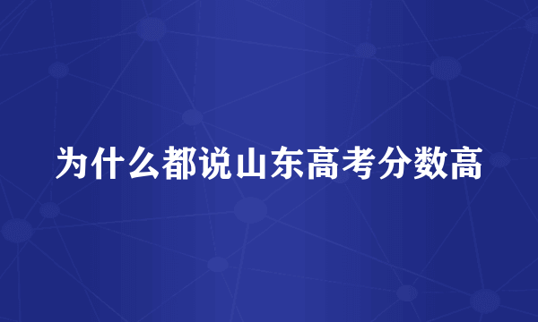为什么都说山东高考分数高