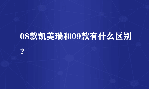 08款凯美瑞和09款有什么区别？