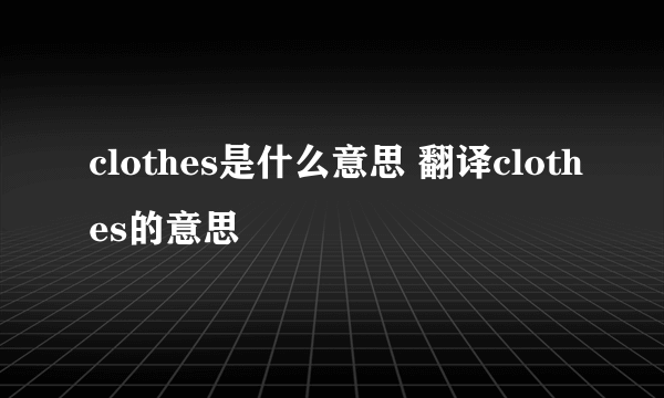 clothes是什么意思 翻译clothes的意思