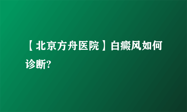 【北京方舟医院】白癜风如何诊断?