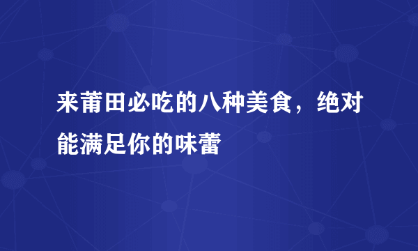 来莆田必吃的八种美食，绝对能满足你的味蕾