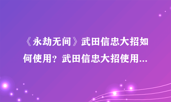 《永劫无间》武田信忠大招如何使用？武田信忠大招使用技巧分享
