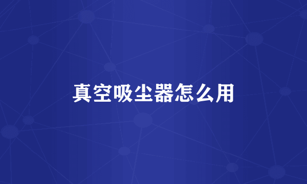 真空吸尘器怎么用