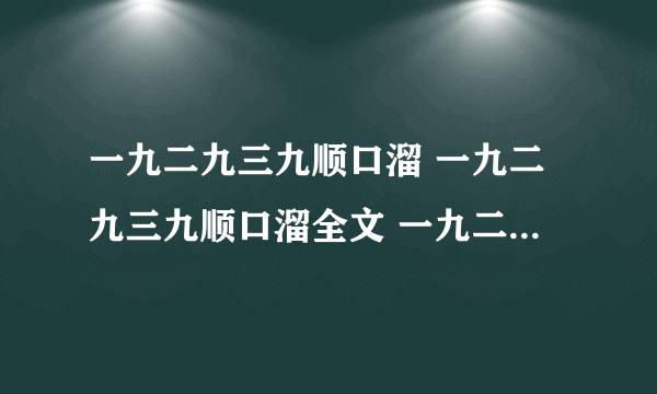 一九二九三九顺口溜 一九二九三九顺口溜全文 一九二九顺口溜怎么说