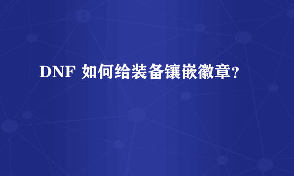 DNF 如何给装备镶嵌徽章？