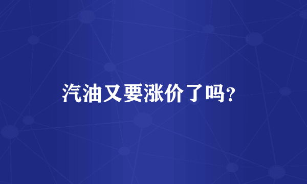 汽油又要涨价了吗？