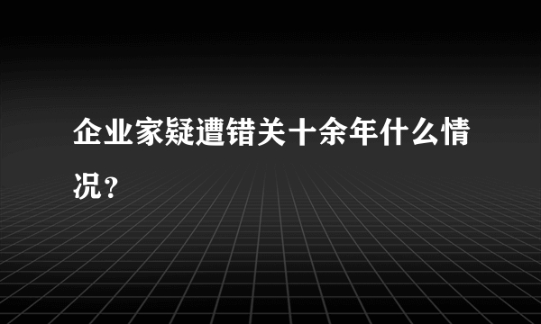 企业家疑遭错关十余年什么情况？