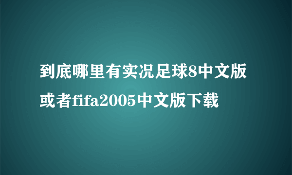 到底哪里有实况足球8中文版或者fifa2005中文版下载