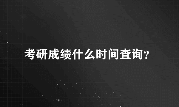 考研成绩什么时间查询？